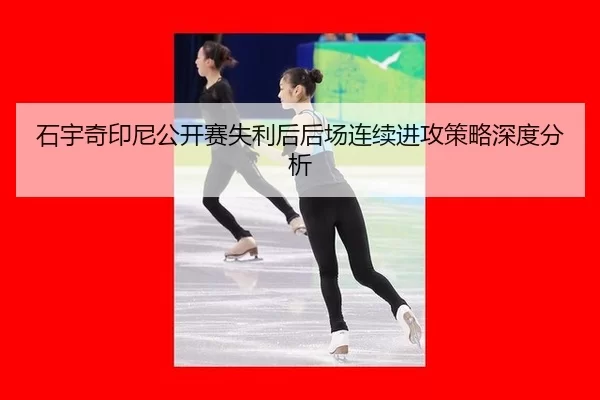 石宇奇印尼公开赛失利后后场连续进攻策略深度分析